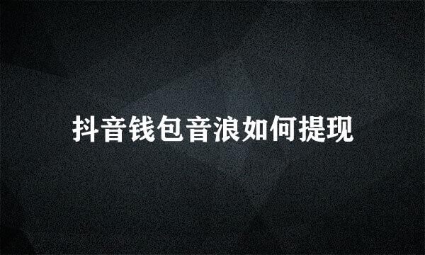 抖音钱包音浪如何提现
