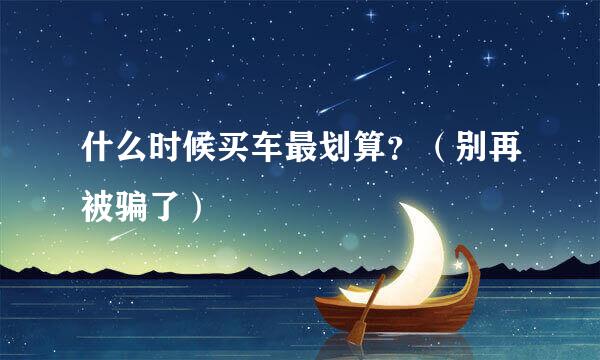 什么时候买车最划算？（别再被骗了）