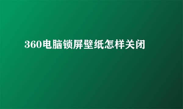 360电脑锁屏壁纸怎样关闭