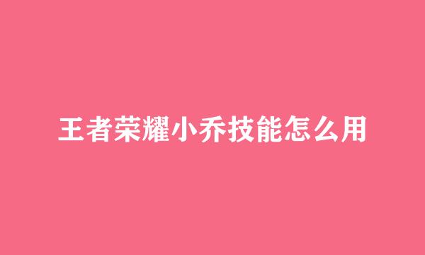 王者荣耀小乔技能怎么用