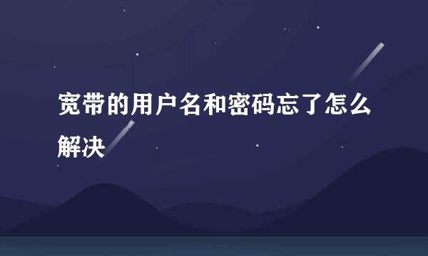 宽带的用户名和密码忘了怎么解决