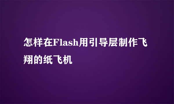 怎样在Flash用引导层制作飞翔的纸飞机