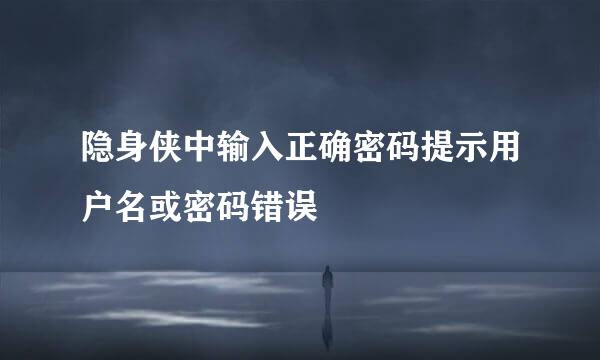 隐身侠中输入正确密码提示用户名或密码错误