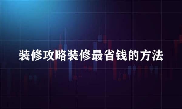 装修攻略装修最省钱的方法