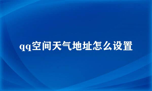 qq空间天气地址怎么设置