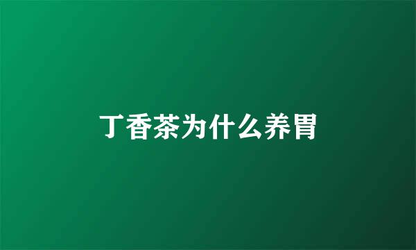 丁香茶为什么养胃