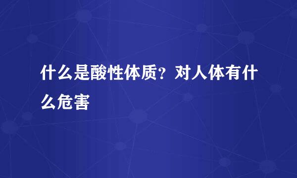 什么是酸性体质？对人体有什么危害