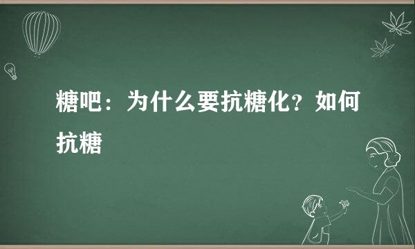 糖吧：为什么要抗糖化？如何抗糖