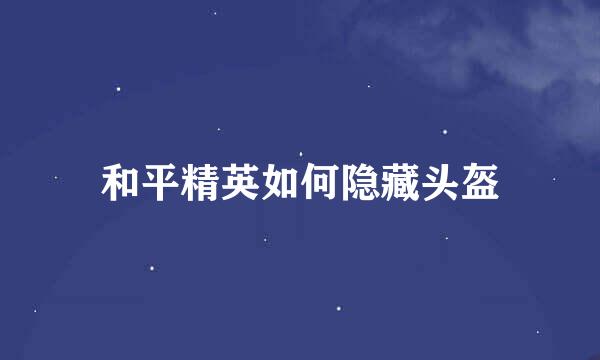 和平精英如何隐藏头盔