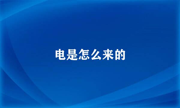 电是怎么来的