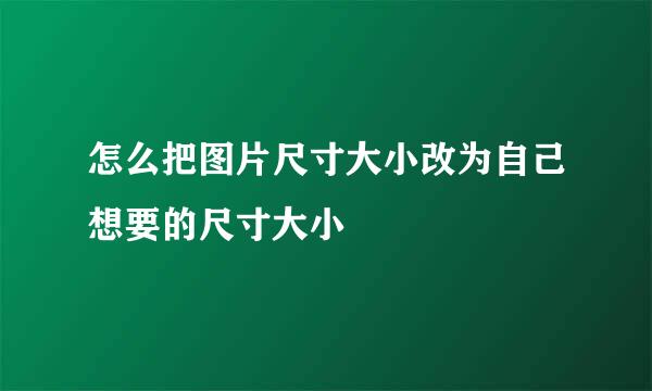 怎么把图片尺寸大小改为自己想要的尺寸大小