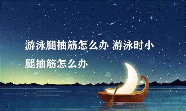 游泳腿抽筋怎么办 游泳时小腿抽筋怎么办