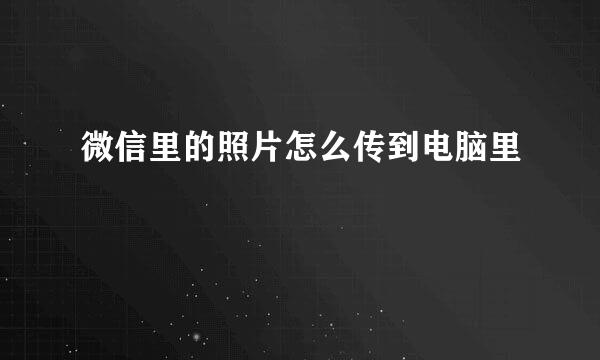 微信里的照片怎么传到电脑里