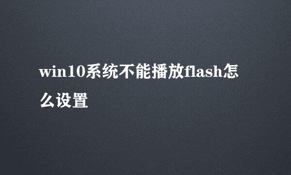 win10系统不能播放flash怎么设置