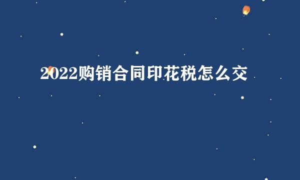2022购销合同印花税怎么交