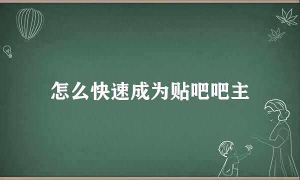 怎么快速成为贴吧吧主