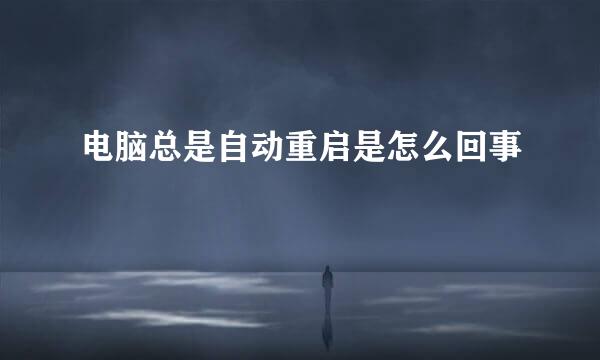 电脑总是自动重启是怎么回事