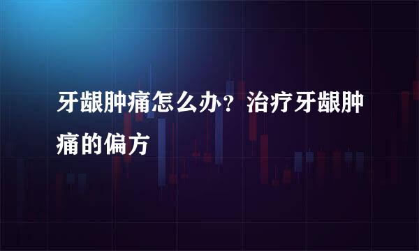 牙龈肿痛怎么办？治疗牙龈肿痛的偏方