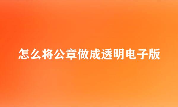 怎么将公章做成透明电子版
