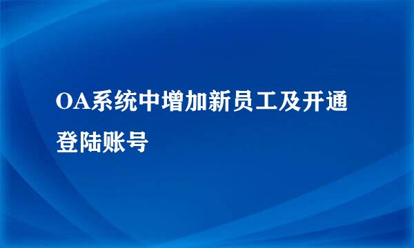 OA系统中增加新员工及开通登陆账号