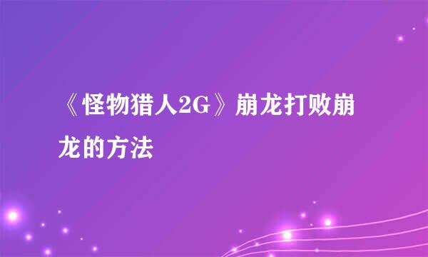 《怪物猎人2G》崩龙打败崩龙的方法