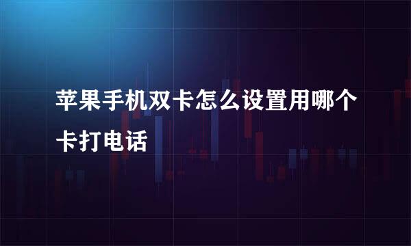 苹果手机双卡怎么设置用哪个卡打电话