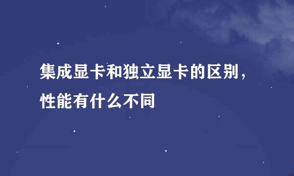 集成显卡和独立显卡的区别，性能有什么不同