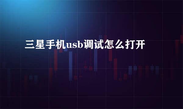 三星手机usb调试怎么打开