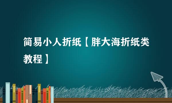 简易小人折纸【胖大海折纸类教程】