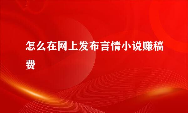 怎么在网上发布言情小说赚稿费