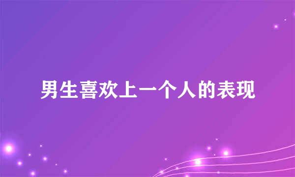 男生喜欢上一个人的表现