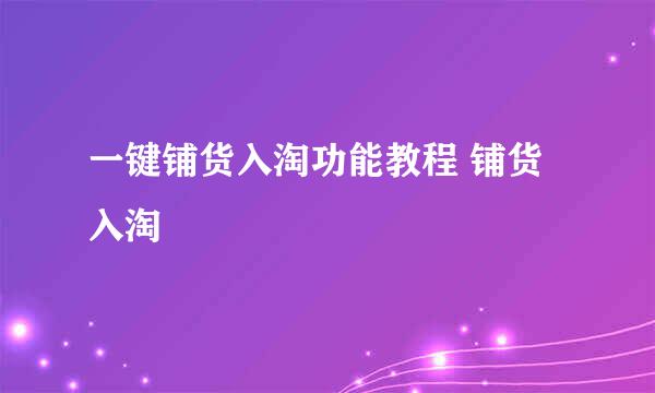 一键铺货入淘功能教程 铺货入淘