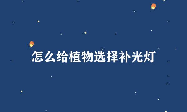 怎么给植物选择补光灯