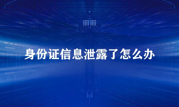 身份证信息泄露了怎么办