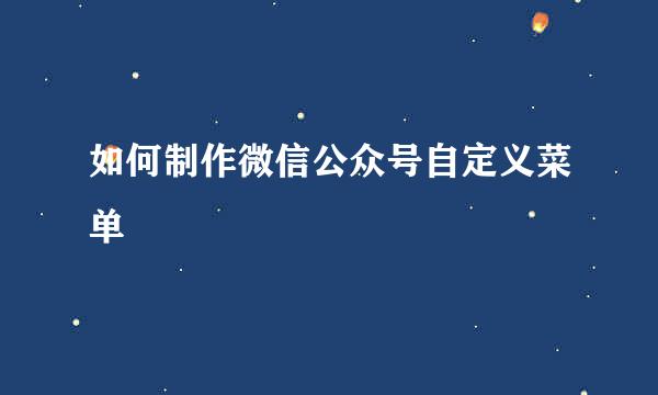 如何制作微信公众号自定义菜单
