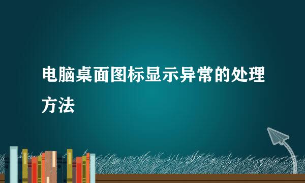 电脑桌面图标显示异常的处理方法