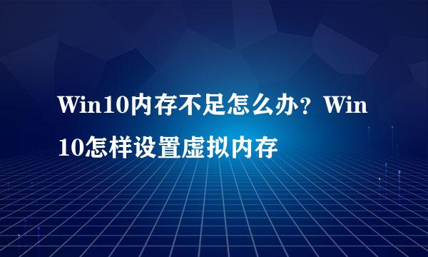 Win10内存不足怎么办？Win10怎样设置虚拟内存
