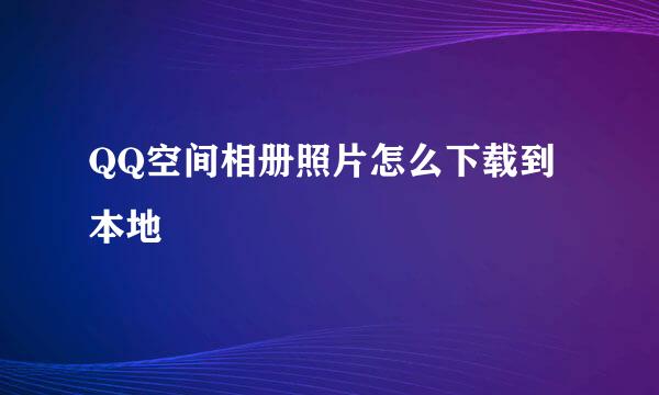 QQ空间相册照片怎么下载到本地