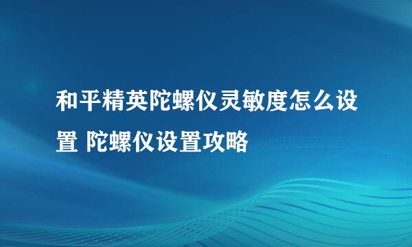 和平精英陀螺仪灵敏度怎么设置 陀螺仪设置攻略
