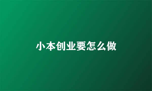 小本创业要怎么做