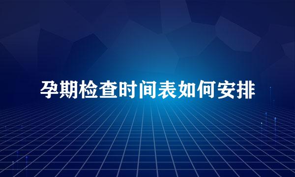 孕期检查时间表如何安排