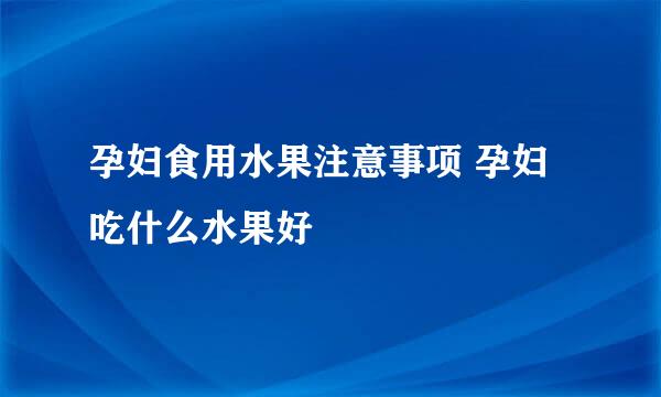 孕妇食用水果注意事项 孕妇吃什么水果好
