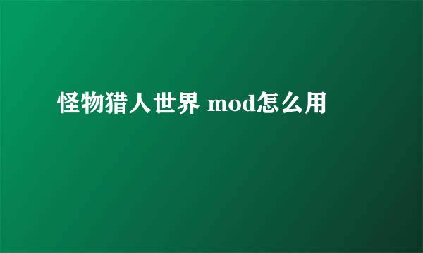 怪物猎人世界 mod怎么用