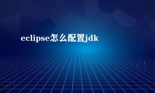 eclipse怎么配置jdk