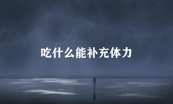 吃什么能补充体力