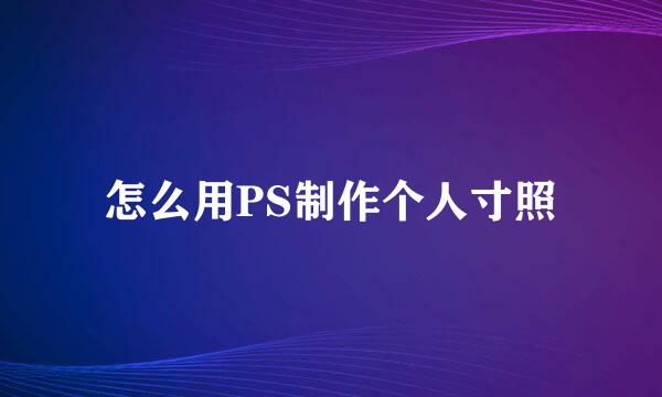 怎么用PS制作个人寸照