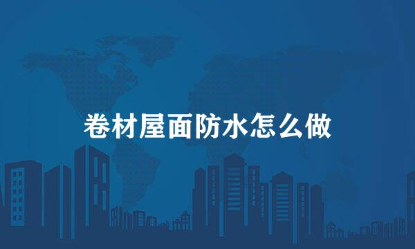 卷材屋面防水怎么做