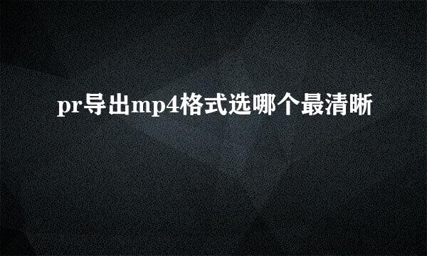 pr导出mp4格式选哪个最清晰