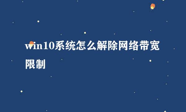 win10系统怎么解除网络带宽限制