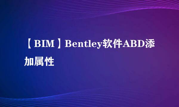 【BIM】Bentley软件ABD添加属性